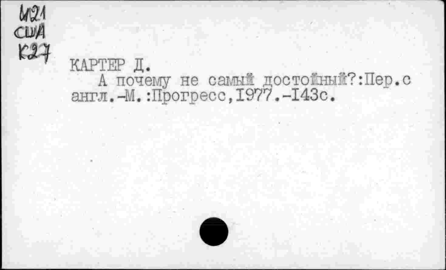 ﻿№
КАРТЕР Д.
А почему не самый достойный?Шер.с англ.-М.Шрогресс,1977.-143с.